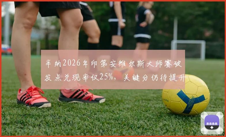 辛纳2026年印第安维尔斯大师赛破发点兑现率仅25%，关键分仍待提升