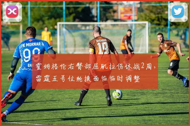 霍姆格伦右臀部屈肌拉伤休战2周，雷霆五号位轮换面临临时调整