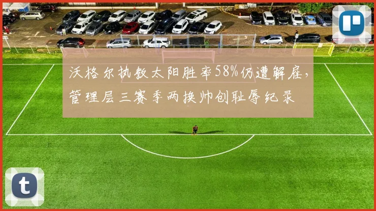 沃格尔执教太阳胜率58%仍遭解雇，管理层三赛季两换帅创耻辱纪录